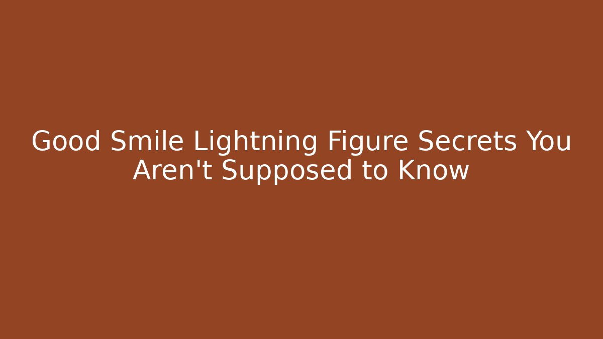 Good Smile Lightning Figure Secrets You Aren't Supposed to Know