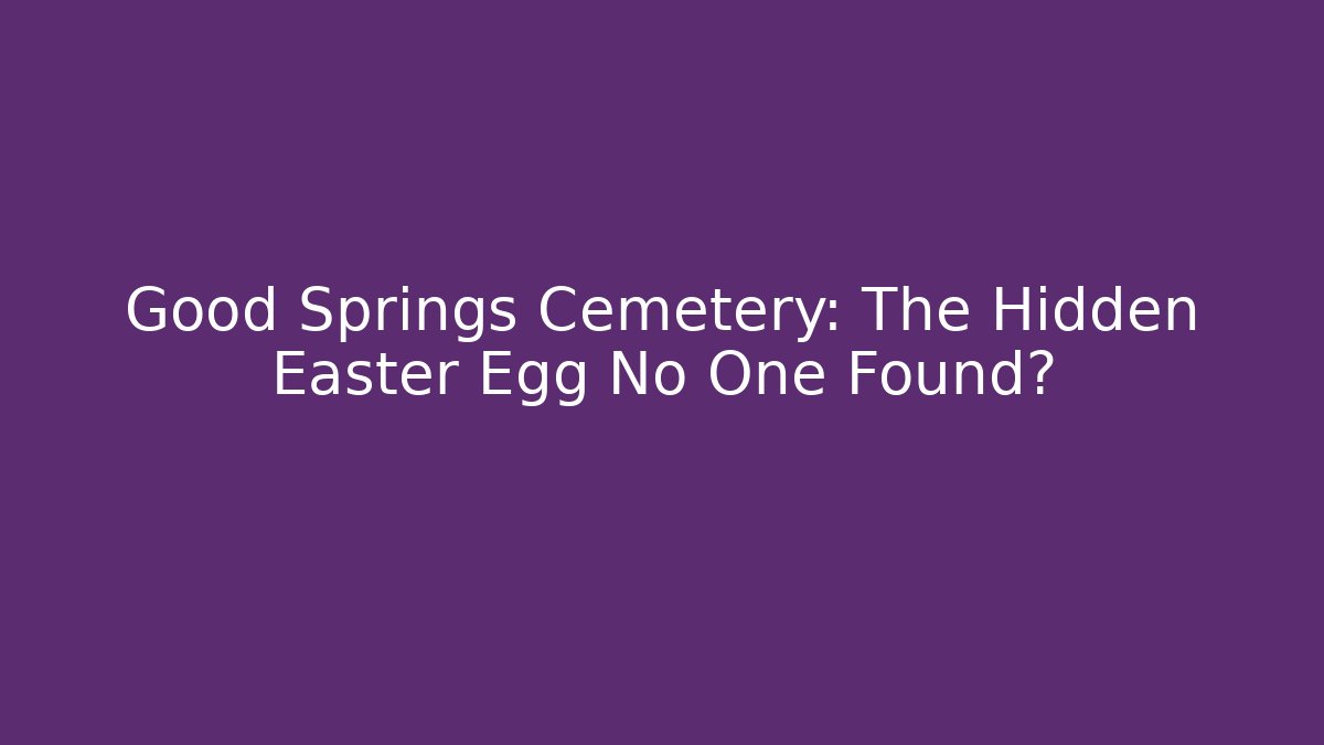 Good Springs Cemetery: The Hidden Easter Egg No One Found?