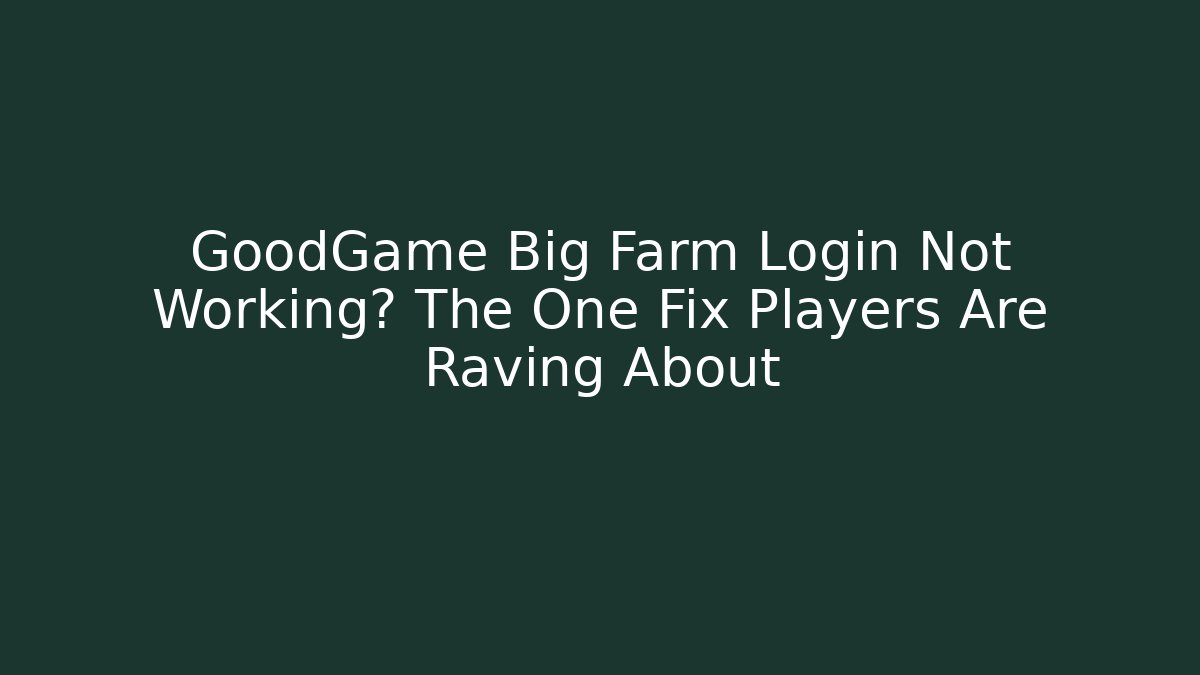 GoodGame Big Farm Login Not Working? The One Fix Players Are Raving About