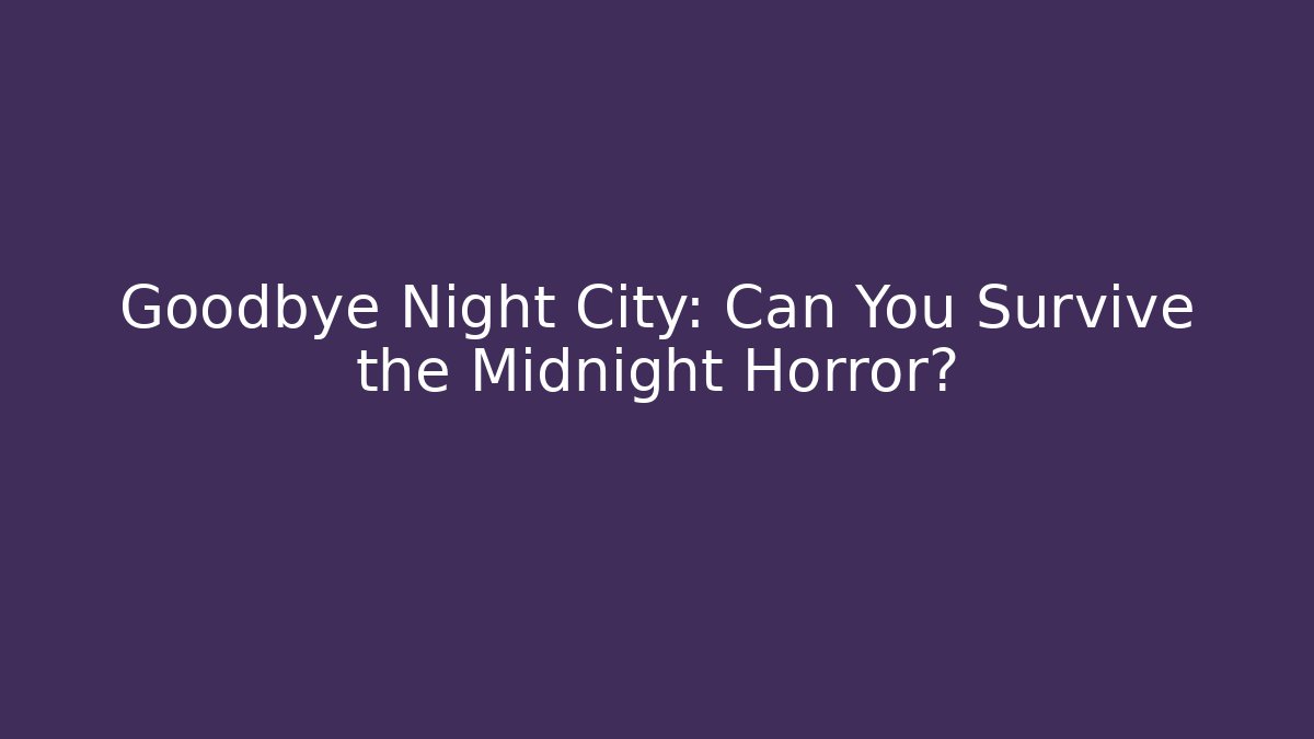 Goodbye Night City: Can You Survive the Midnight Horror?
