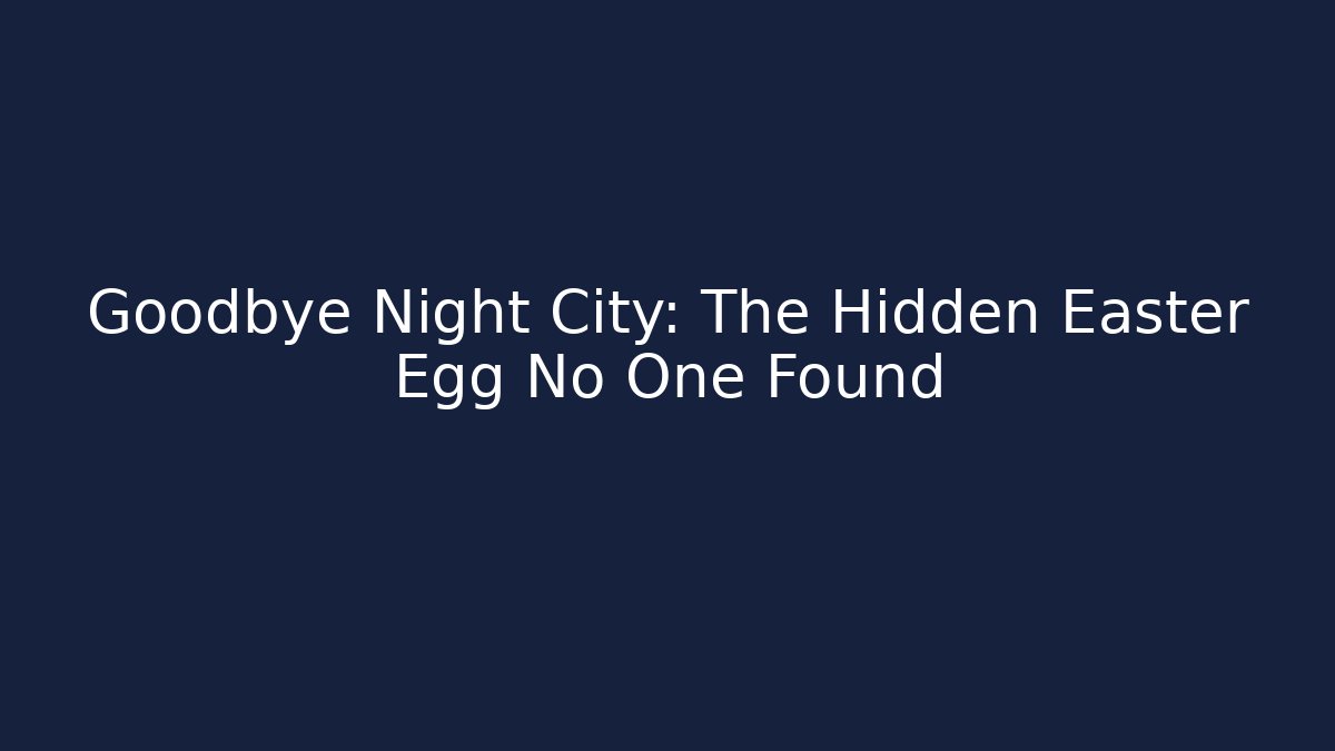 Goodbye Night City: The Hidden Easter Egg No One Found