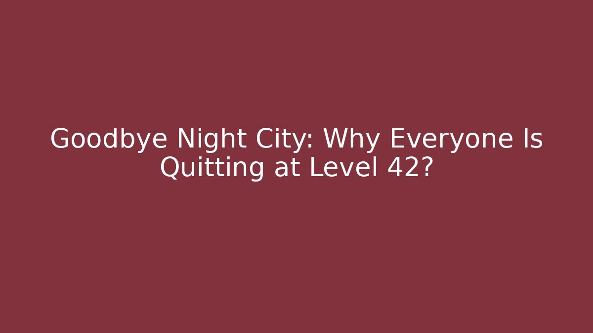 Goodbye Night City: Why Everyone Is Quitting at Level 42?