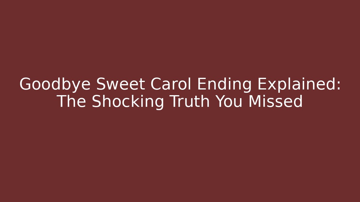 Goodbye Sweet Carol Ending Explained: The Shocking Truth You Missed