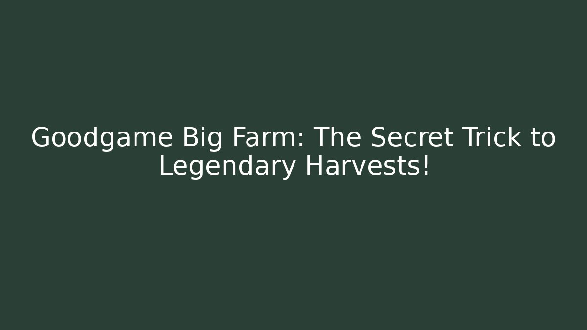 Goodgame Big Farm: The Secret Trick to Legendary Harvests!
