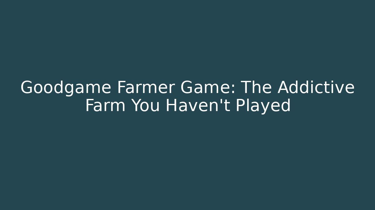 Goodgame Farmer Game: The Addictive Farm You Haven't Played