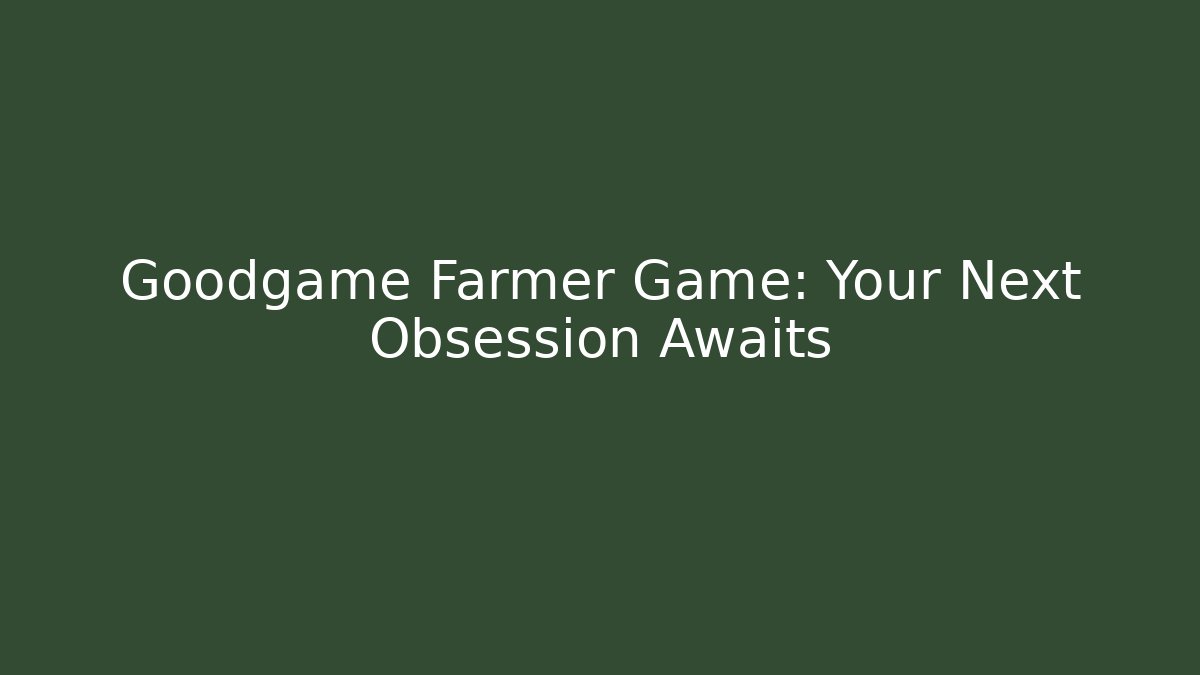 Goodgame Farmer Game: Your Next Obsession Awaits
