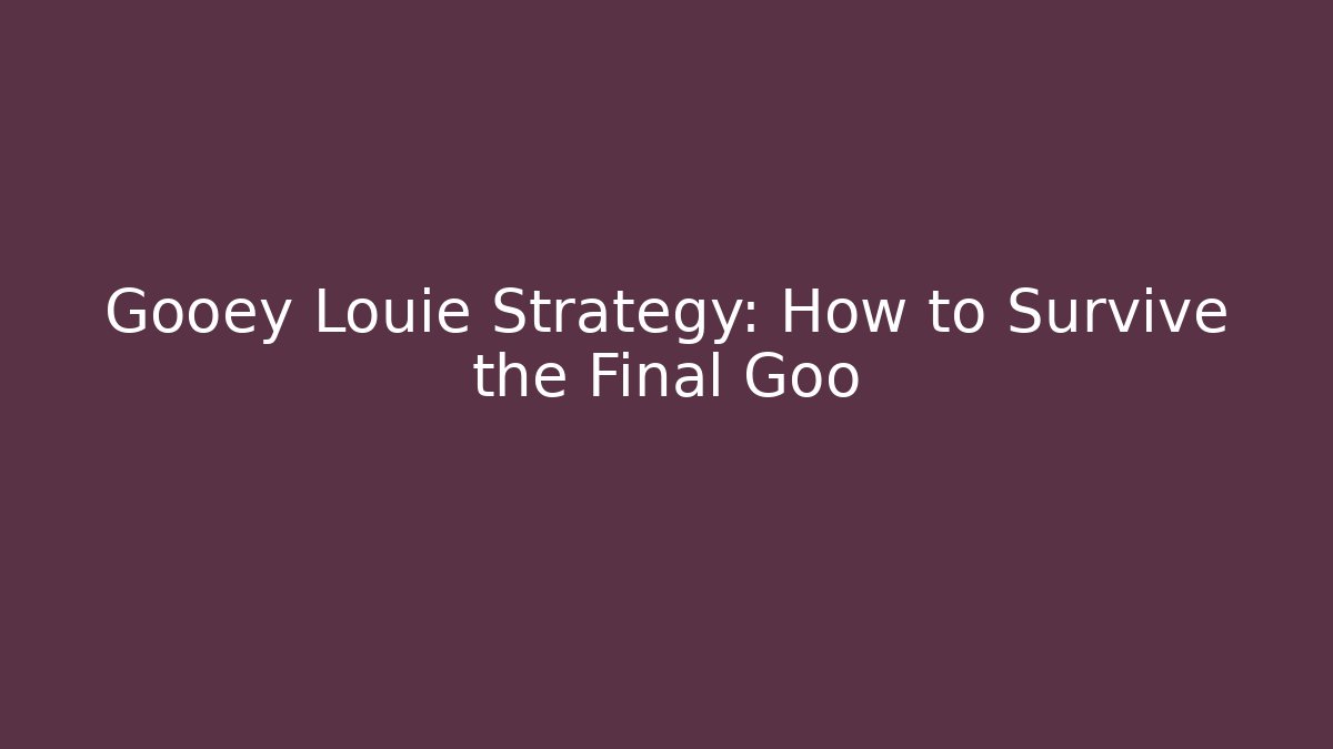Gooey Louie Strategy: How to Survive the Final Goo