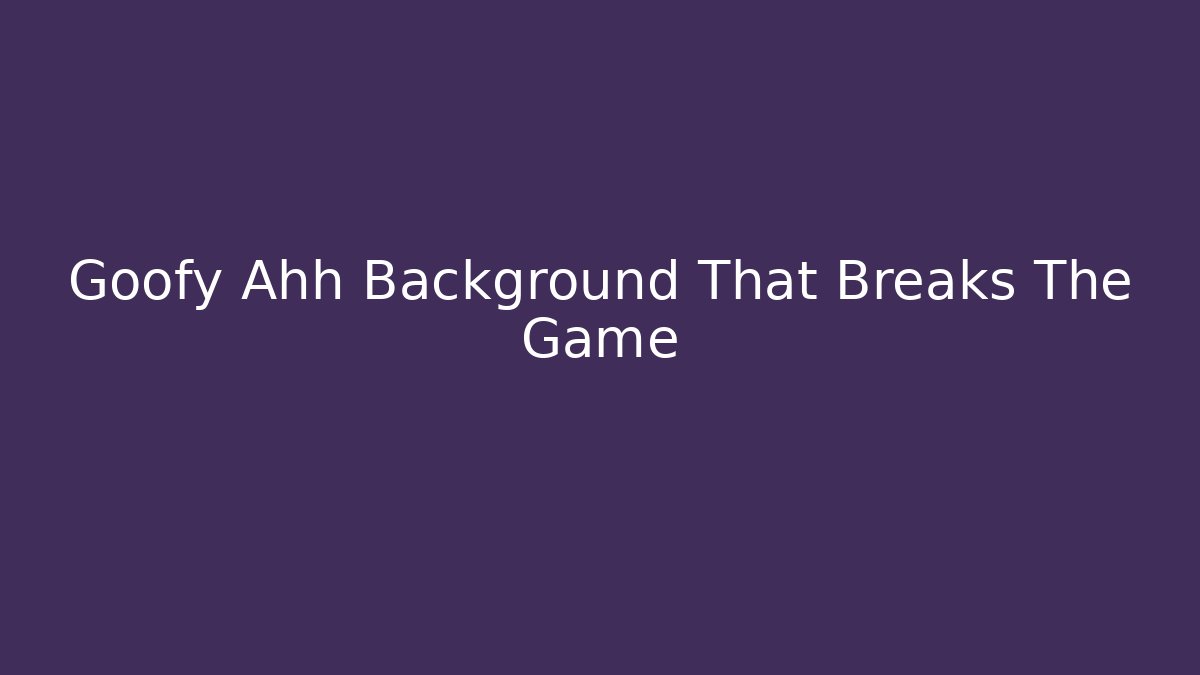 Goofy Ahh Background That Breaks The Game