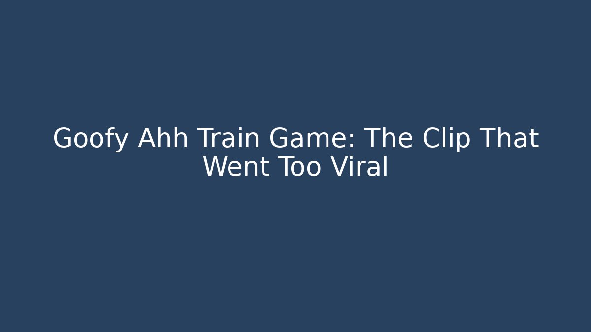 Goofy Ahh Train Game: The Clip That Went Too Viral
