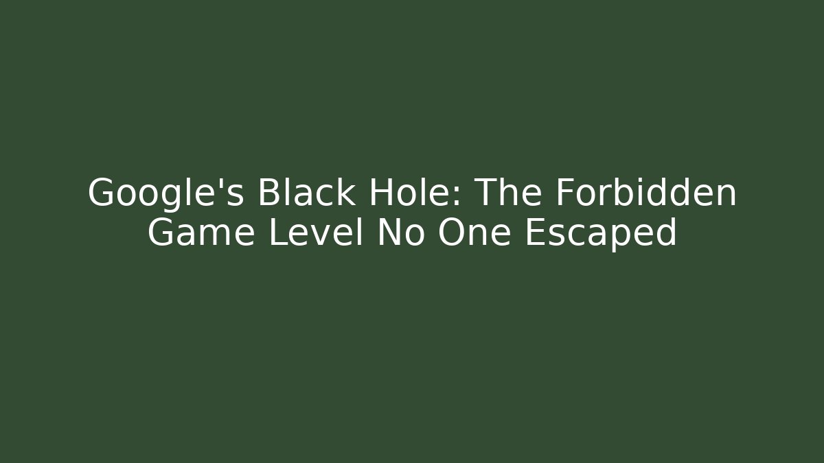 Google's Black Hole: The Forbidden Game Level No One Escaped