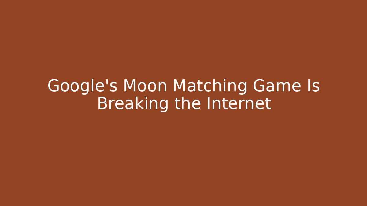 Google's Moon Matching Game Is Breaking the Internet