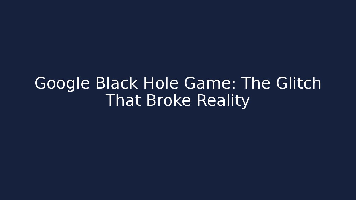 Google Black Hole Game: The Glitch That Broke Reality