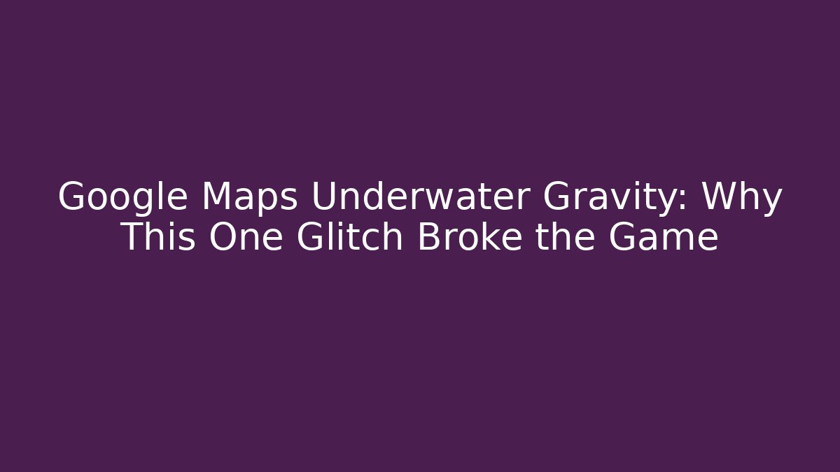 Google Maps Underwater Gravity: Why This One Glitch Broke the Game - Create More Assets