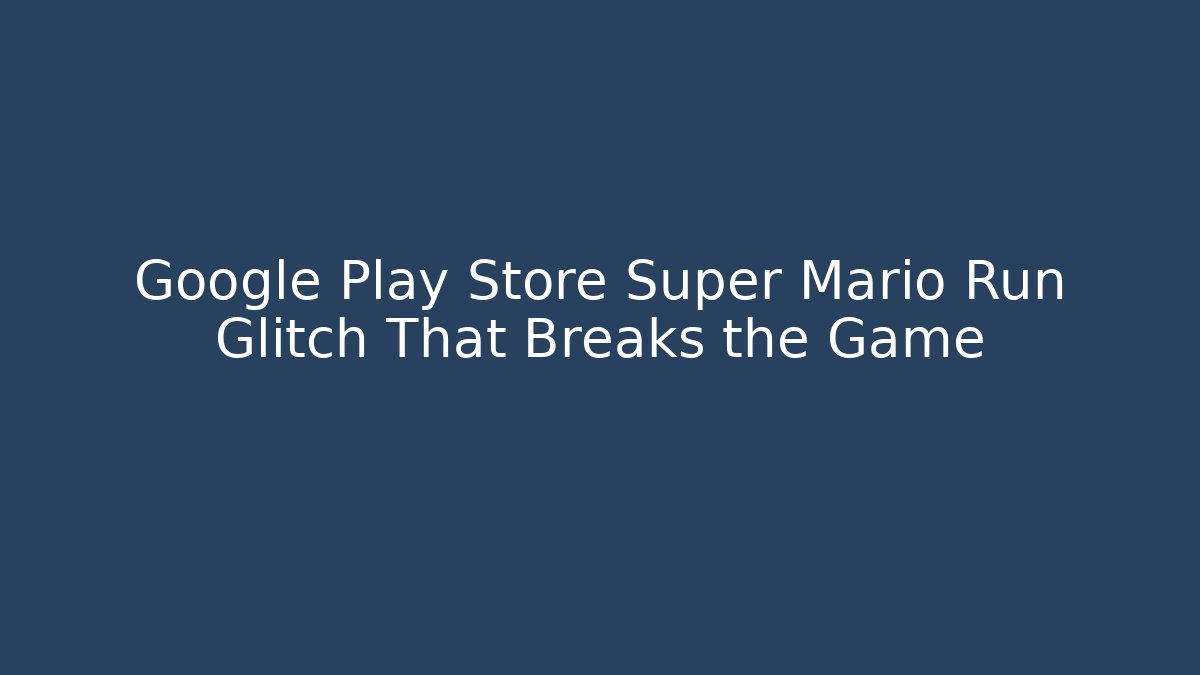 Google Play Store Super Mario Run Glitch That Breaks the Game - Create More Assets