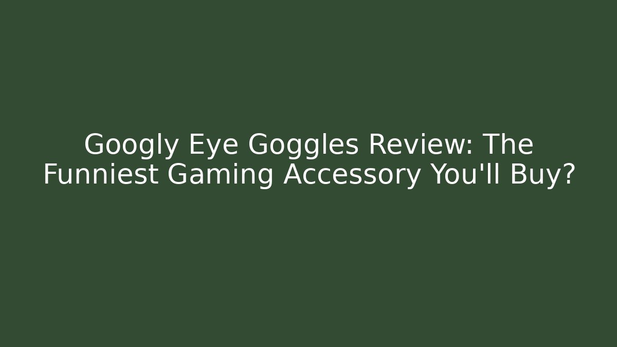 Googly Eye Goggles Review: The Funniest Gaming Accessory You'll Buy?