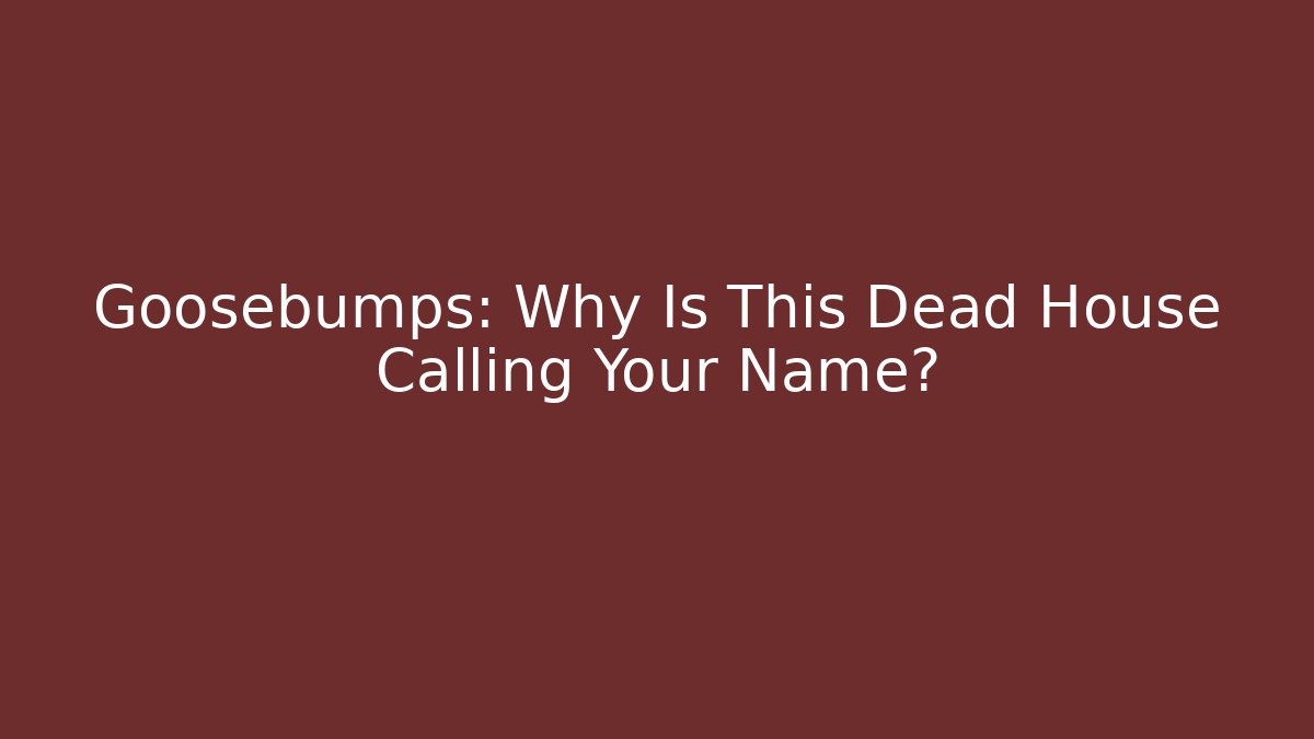 Goosebumps: Why Is This Dead House Calling Your Name? - Create More Assets