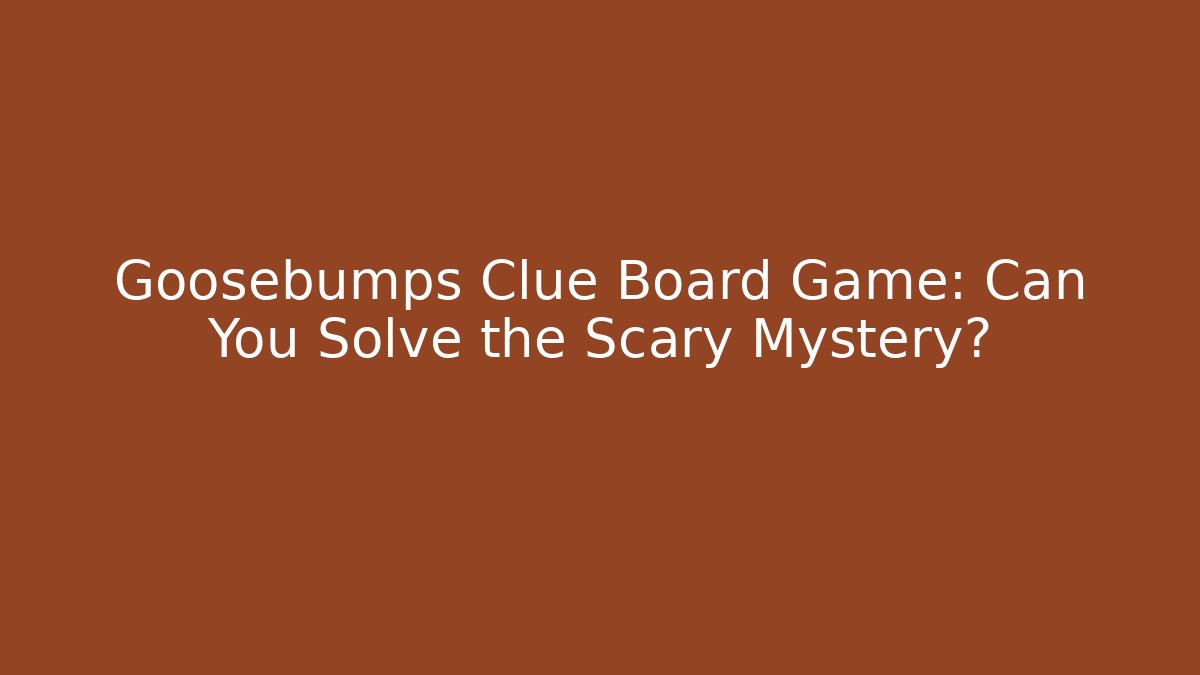 Goosebumps Clue Board Game: Can You Solve the Scary Mystery?