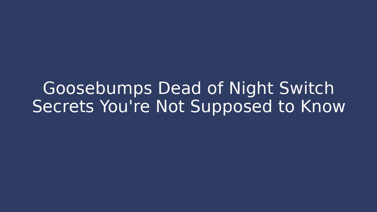 Goosebumps Dead of Night Switch Secrets You’re Not Supposed to Know