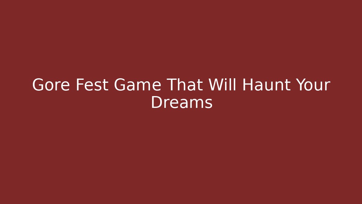 Gore Fest Game That Will Haunt Your Dreams