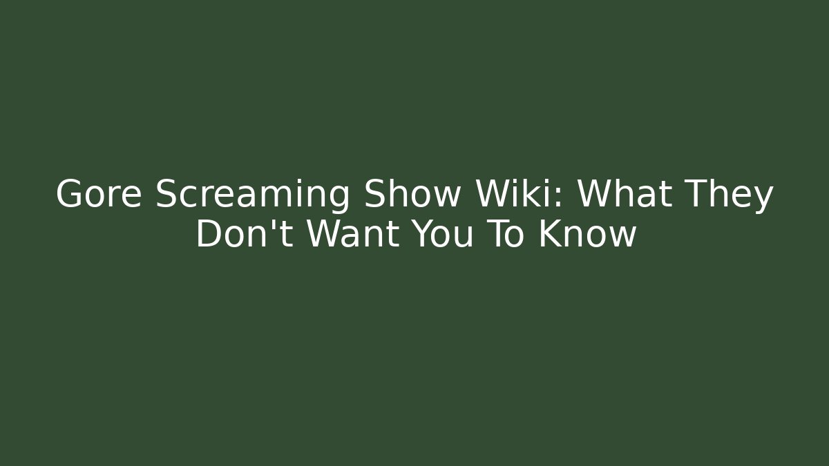 Gore Screaming Show Wiki: What They Don't Want You To Know