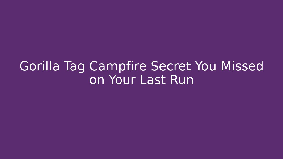 Gorilla Tag Campfire Secret You Missed on Your Last Run