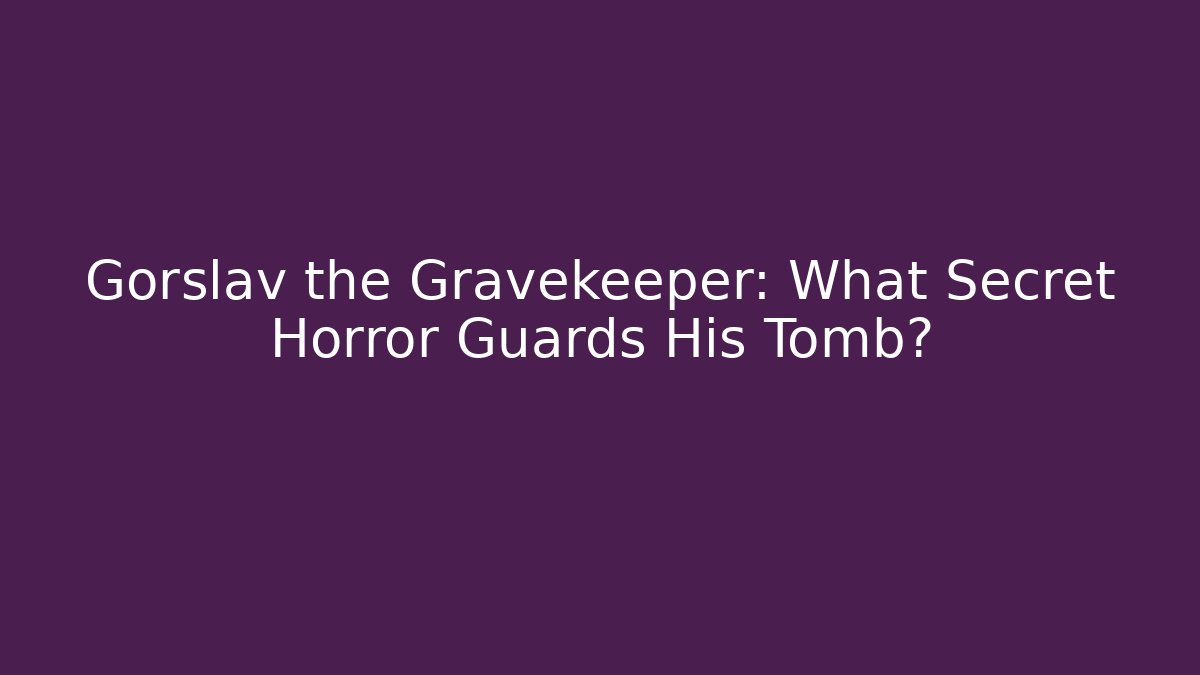 Gorslav the Gravekeeper: What Secret Horror Guards His Tomb?