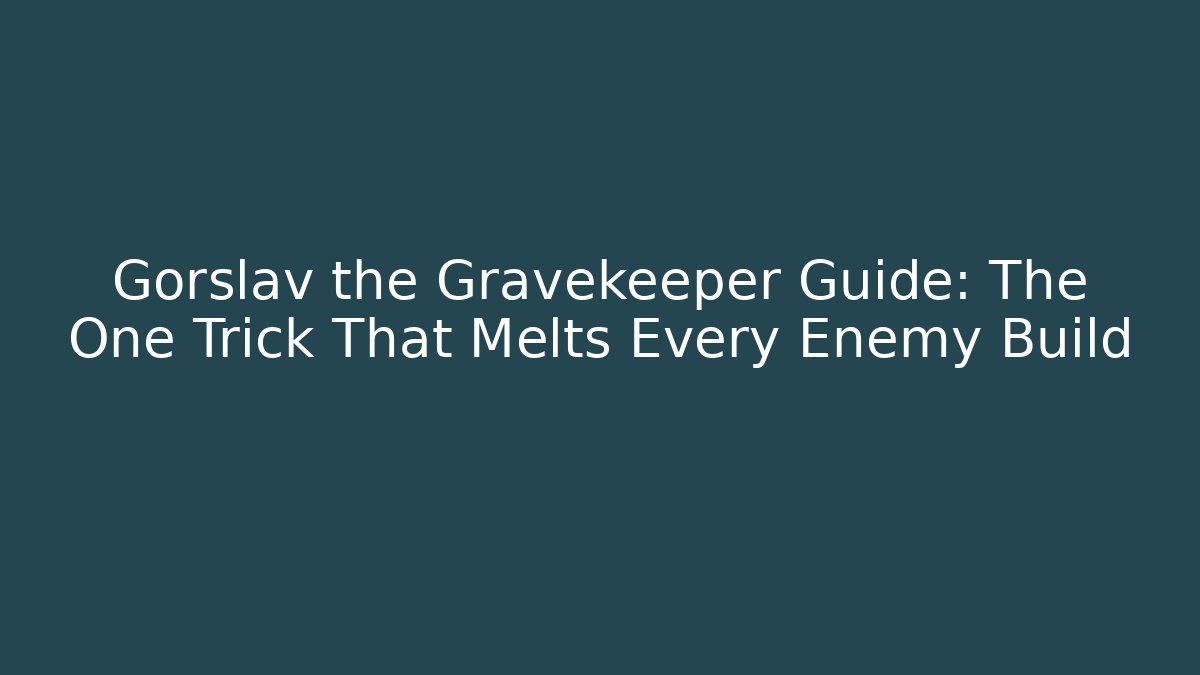 Gorslav the Gravekeeper Guide: The One Trick That Melts Every Enemy Build