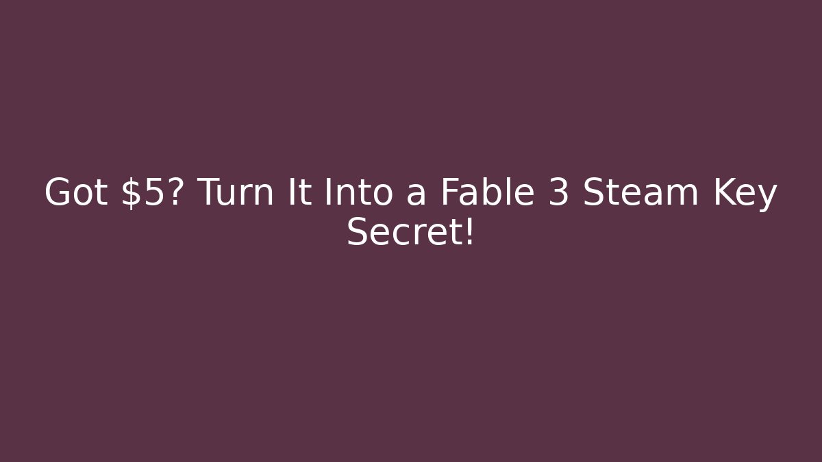 Got $5? Turn It Into a Fable 3 Steam Key Secret! - Create More Assets