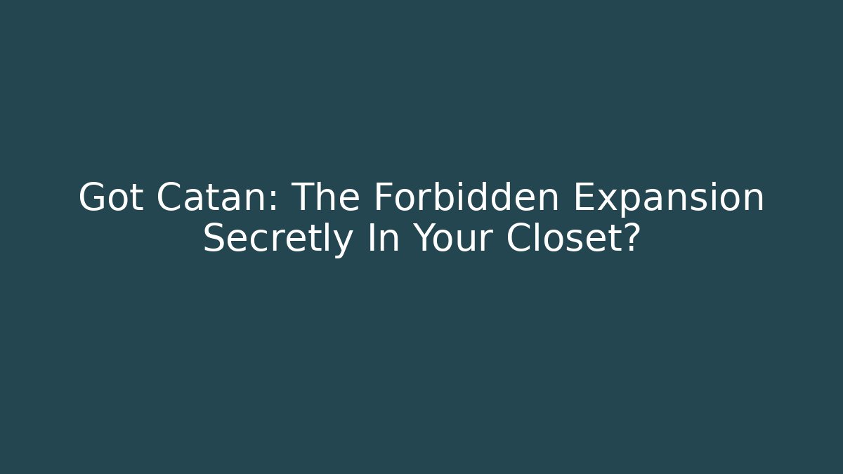 Got Catan: The Forbidden Expansion Secretly In Your Closet?