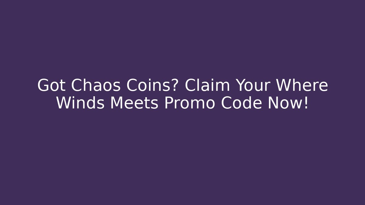 Got Chaos Coins? Claim Your Where Winds Meets Promo Code Now!