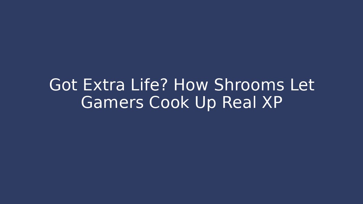Got Extra Life? How Shrooms Let Gamers Cook Up Real XP