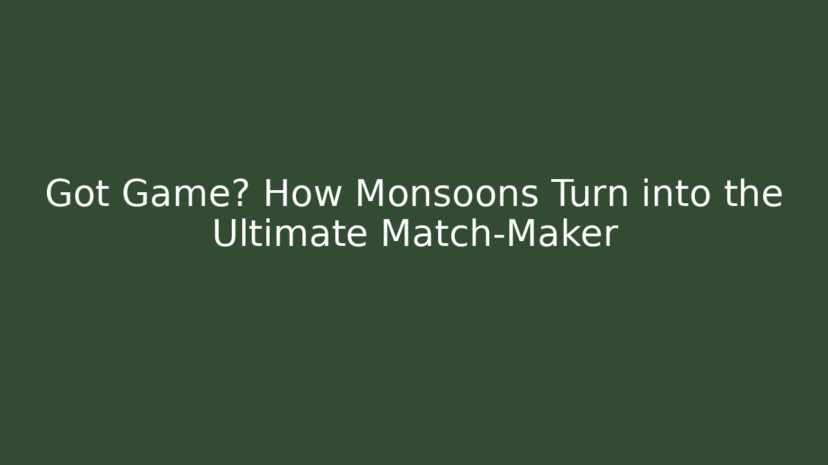 Got Game? How Monsoons Turn into the Ultimate Match-Maker