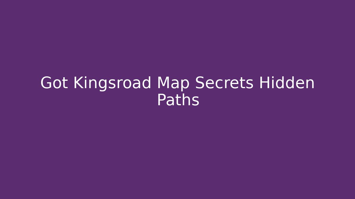 Got Kingsroad Map Secrets Hidden Paths