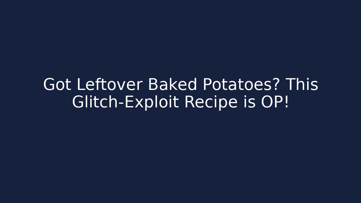 Got Leftover Baked Potatoes? This Glitch-Exploit Recipe is OP!