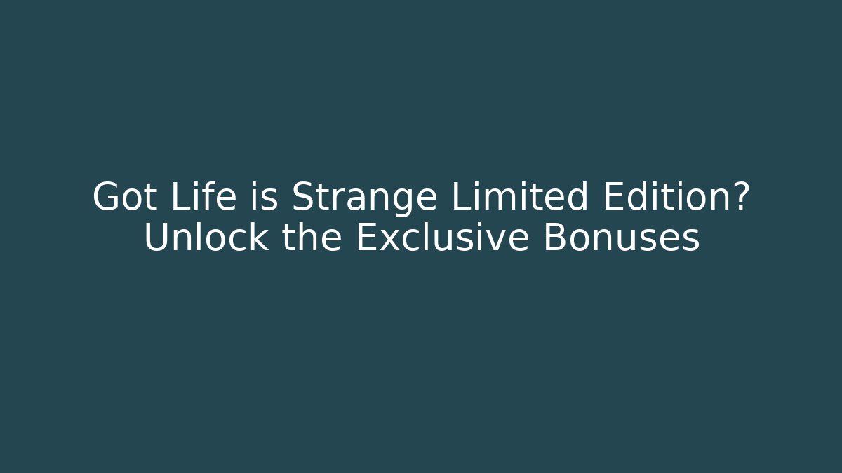 Got Life is Strange Limited Edition? Unlock the Exclusive Bonuses