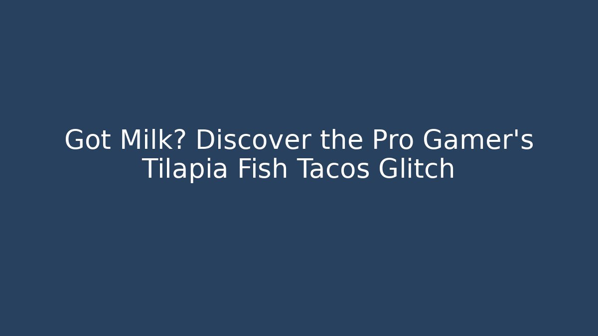 Got Milk? Discover the Pro Gamer's Tilapia Fish Tacos Glitch