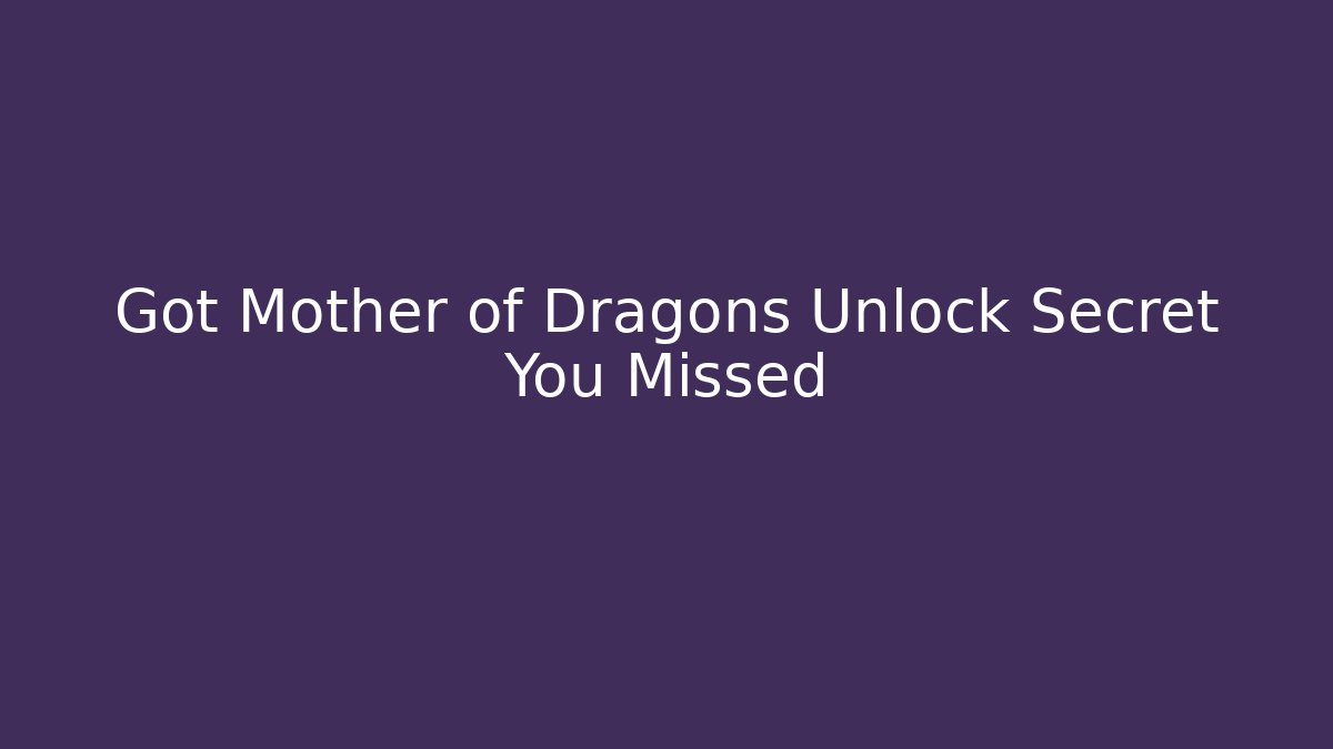 Got Mother of Dragons Unlock Secret You Missed