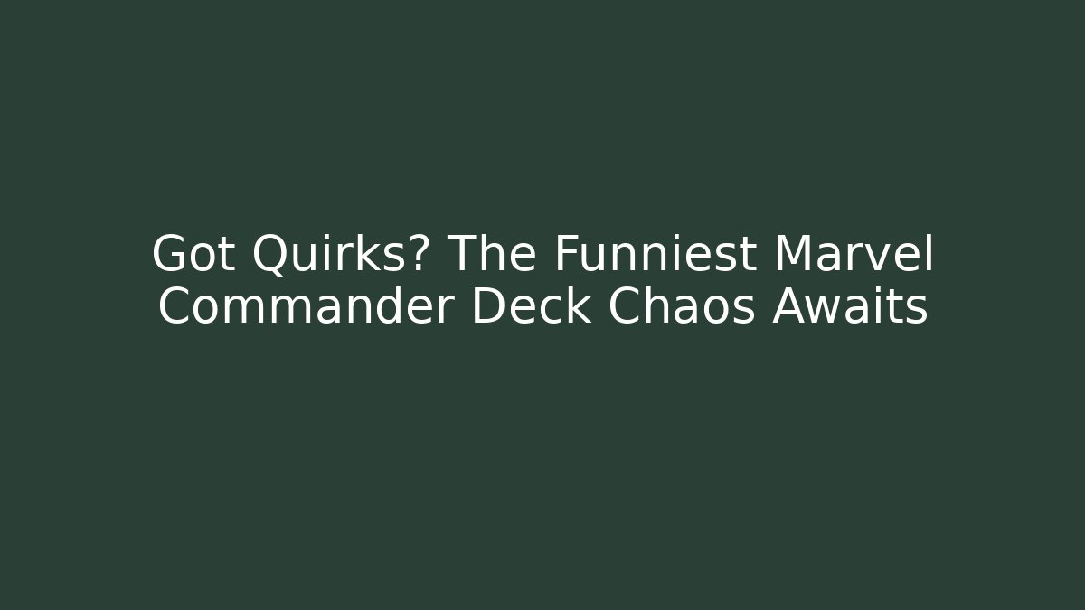 Got Quirks? The Funniest Marvel Commander Deck Chaos Awaits