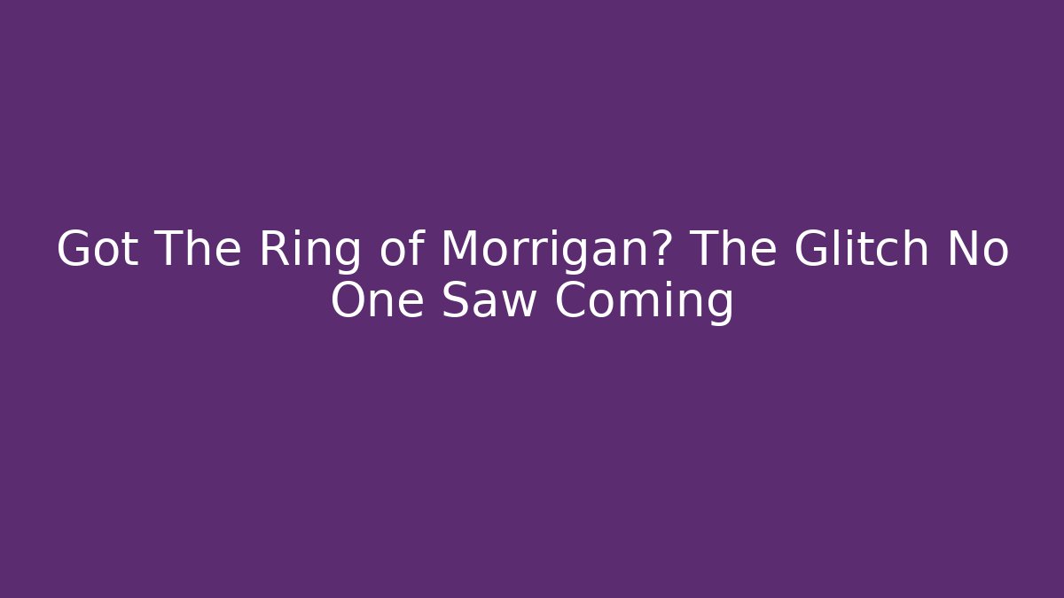 Got The Ring of Morrigan? The Glitch No One Saw Coming