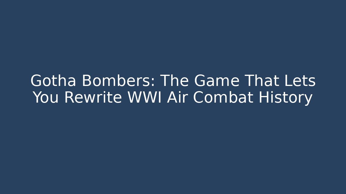Gotha Bombers: The Game That Lets You Rewrite WWI Air Combat History