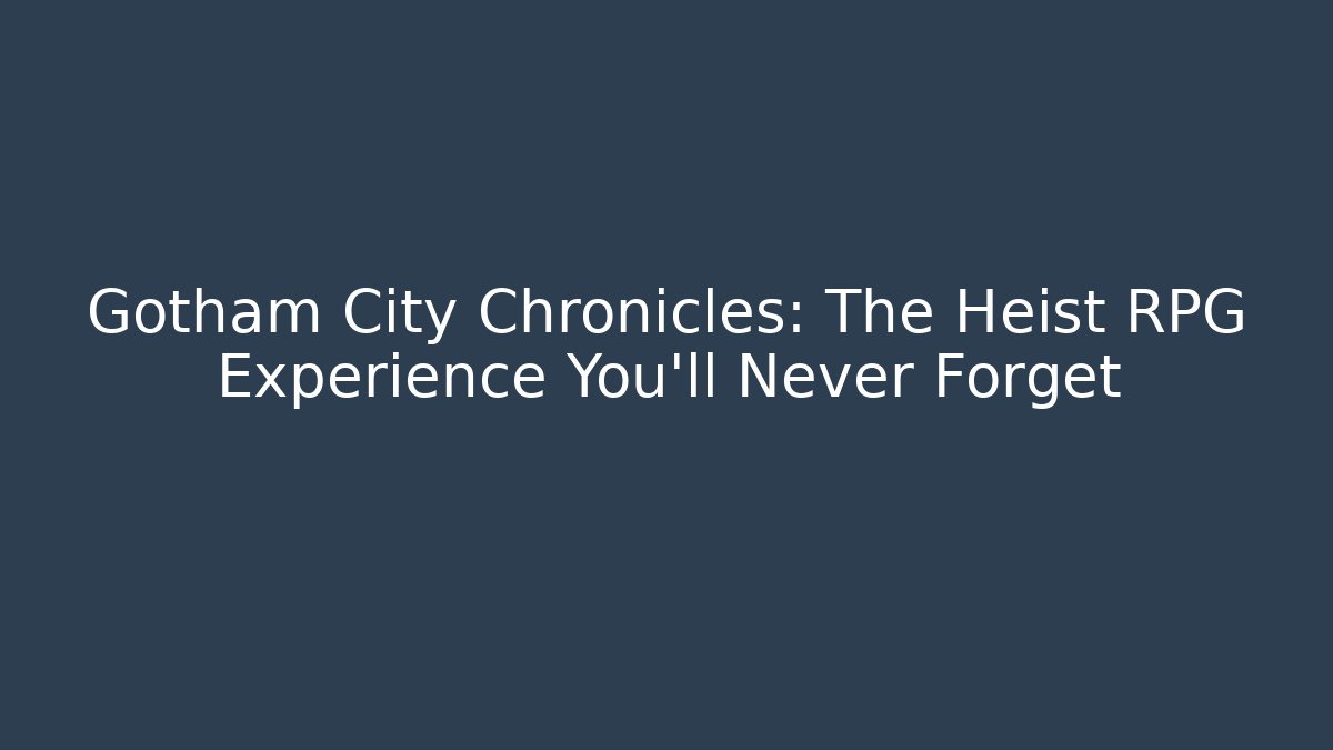 Gotham City Chronicles: The Heist RPG Experience You'll Never Forget