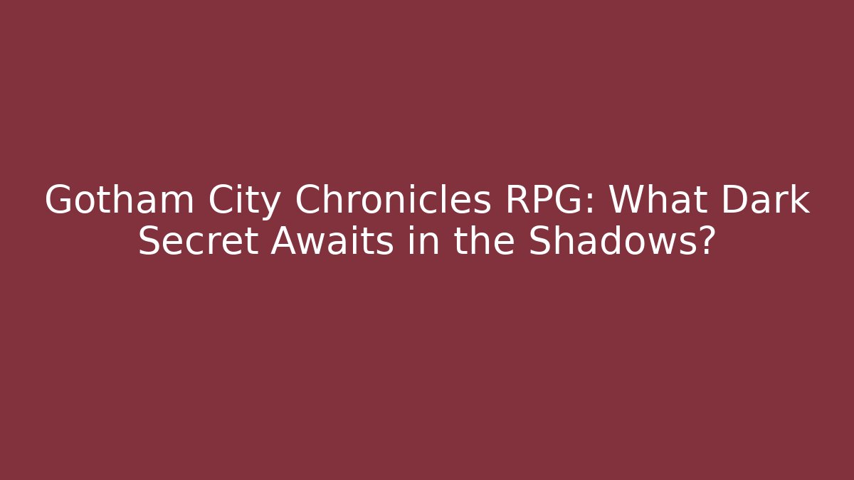 Gotham City Chronicles RPG: What Dark Secret Awaits in the Shadows?