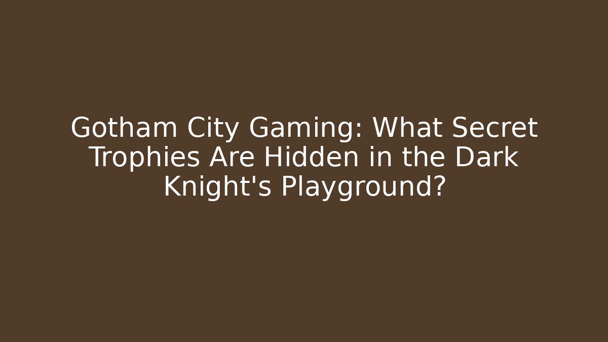 Gotham City Gaming: What Secret Trophies Are Hidden in the Dark Knight's Playground?