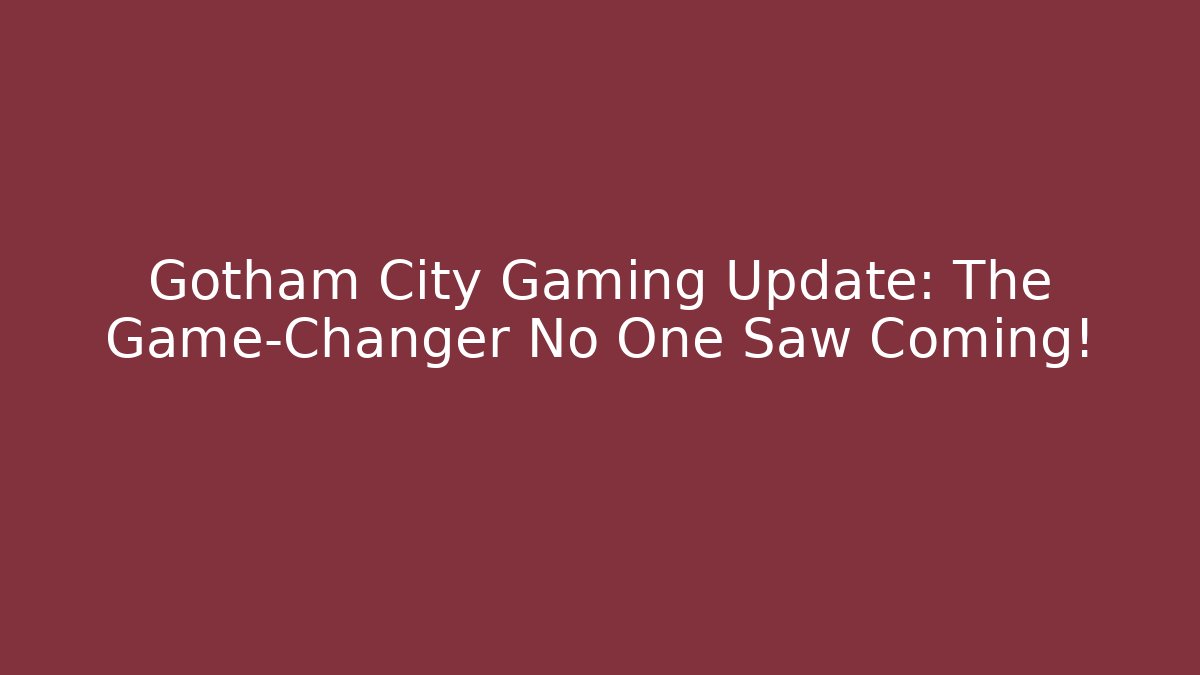 Gotham City Gaming Update: The Game-Changer No One Saw Coming!