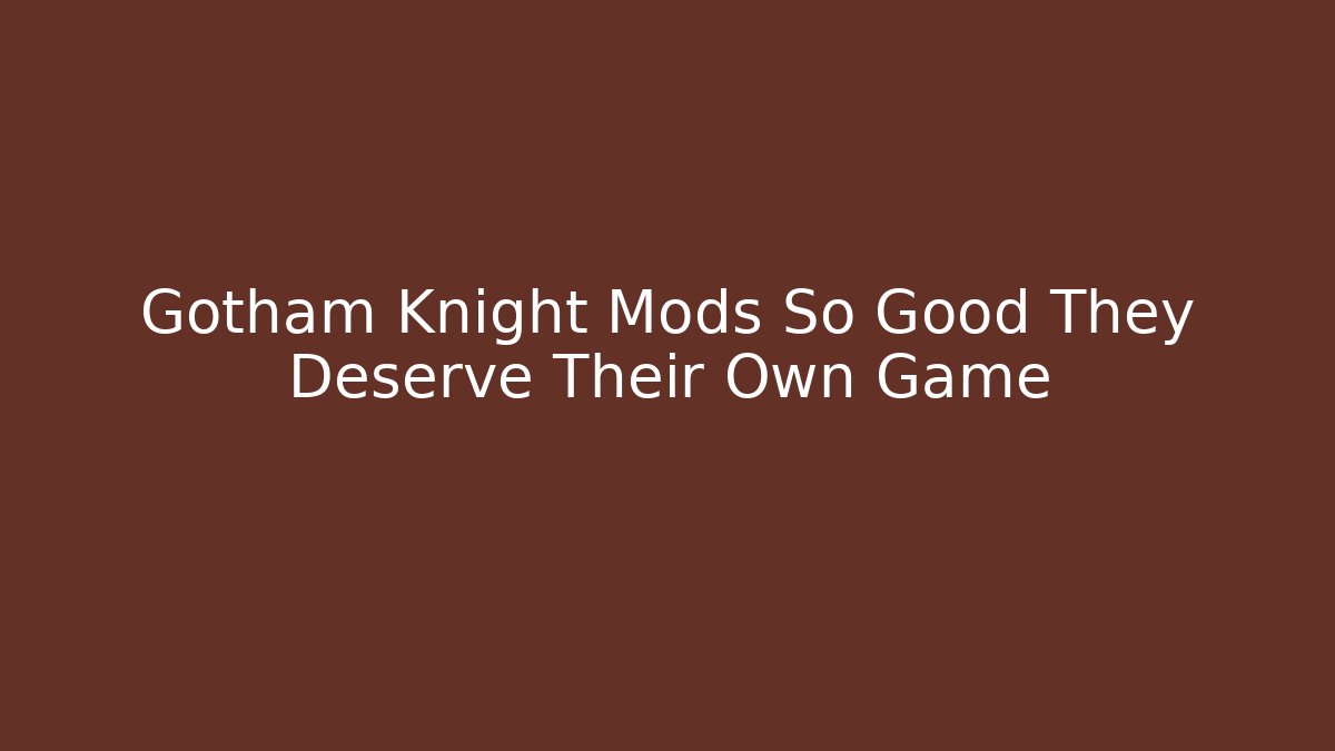 Gotham Knight Mods So Good They Deserve Their Own Game