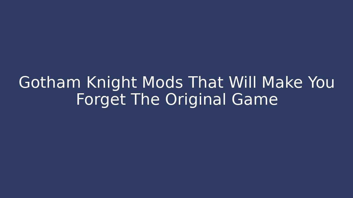 Gotham Knight Mods That Will Make You Forget The Original Game