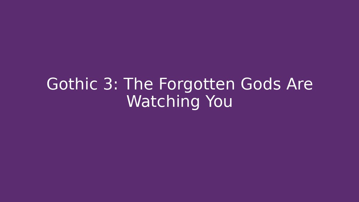 Gothic 3: The Forgotten Gods Are Watching You