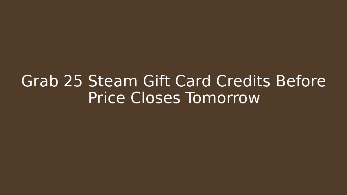 Grab 25 Steam Gift Card Credits Before Price Closes Tomorrow