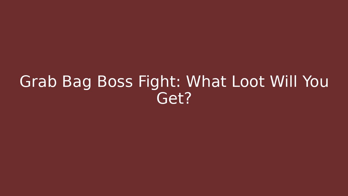 Grab Bag Boss Fight: What Loot Will You Get?