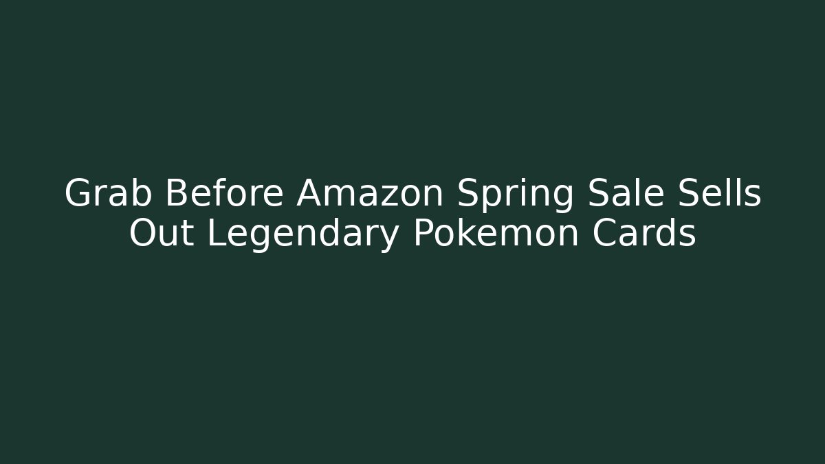 Grab Before Amazon Spring Sale Sells Out Legendary Pokémon Cards